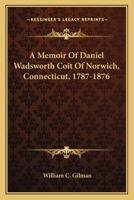 A Memoir of Daniel Wadsworth Coit of Norwich, Connecticut, 1787-1876 1021993182 Book Cover