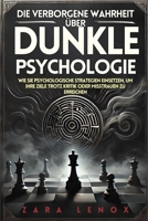 DIE VERBORGENE WAHRHEIT ÜBER DUNKLE PSYCHOLOGIE: Wie Sie psychologische Strategien einsetzen, um Ihre Ziele trotz Kritik oder Misstrauen zu erreichen (German Edition) B0DS8WL1ZV Book Cover