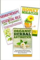 Honey Miracles, Aromatherapy and Essential Oils for Beginner's, Organic Herbal Antibiotics : 3 in 1 Honey Miracles + Aromatherapy and Essential Oils for Beginner's + Organic Herbal Antibiotics 1502410745 Book Cover