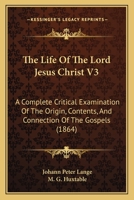 The Life Of The Lord Jesus Christ V3: A Complete Critical Examination Of The Origin, Contents, And Connection Of The Gospels 1437332552 Book Cover