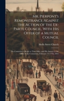 Mr. Pierpont's Remonstrance Against the Action of the Ex-Parte Council, With His Offer of a Mutual Council; the Committee's Reply to That Offer, and ... of the Committee, February 15-17Th, 1841 1019605146 Book Cover