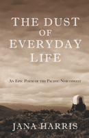The Dust of Everyday Life: An Epic Poem of the Pacific Northwest 1504018842 Book Cover