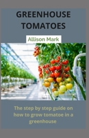 GREEN HOUSE TOMATOES: Step by Step on how to grow tomato in a greenhouse B08N1BMMH5 Book Cover