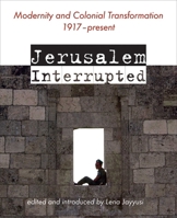 Jerusalem Interrupted: Modernity and Colonial Transformation 1917 - Present 1623716772 Book Cover