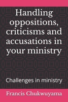 Handling Oppositions, Criticisms and Accusations in Your Ministry : Challenges in Ministry 1727342259 Book Cover