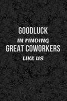 Good Luck In Finding Great Coworkers Like Us: Novelty Appreciation Gifts For Leaving Colleague / Good bye / Farewell Notebook for Funny Boss or Friend / Parting Gift for Coworker Recognition 1074853768 Book Cover