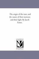 The Origin of the Stars, and the Causes of Their Motions and Their Light 142554214X Book Cover