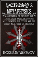 Heresy & Metaphysics: A Compendium of Thoughts and Ideas about Magic, Philosophy, Art, Identity, the Occult and the Deeply Weird Side of Existence B08NF1RD3W Book Cover