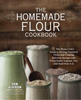 The Homemade Flour Cookbook: The Home Cook's Guide to Milling Nutritious Flours and Creating Delicious Recipes with Every Grain, Legume, Nut, and Seed from A-Z 1592336000 Book Cover