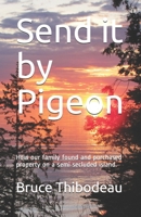 Send it by Pigeon: How our family found and purchased property on a semi seculded island. 057865945X Book Cover
