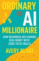 Ordinary to AI Millionaire: How Beginners Are Earning Real Money with Zero Tech Skills B0F62YJFW4 Book Cover