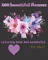 100 beautiful flowers coloring book And wonderful for adult: An Adult Coloring Book with Flower Collection, Stress Relieving Floral Designs for Relaxa B09SL5GSHY Book Cover