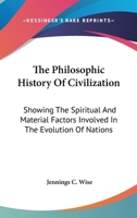 The Philosophic History Of Civilization: Showing The Spiritual And Material Factors Involved In The Evolution Of Nations 0548388849 Book Cover