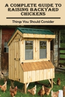 A Complete Guide To Raising Backyard Chickens: Things You Should Consider: What Do I Need For Backyard Chickens B09CBYHVQ9 Book Cover