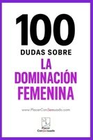 100 dudas sobre... LA DOMINACIÓN FEMENINA: Respuestas a las dudas, los miedos y las verdades que rodean a la dominación femenina (FemDom) (Placer ConSexsuado) (Spanish Edition) B0FJRNXPWN Book Cover