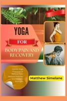 Yoga for Body Pain and Recovery: Gentle Yoga Practices to Relieve Pain, Restore Mobility, and Rebuild Strength B0G8G2SZJS Book Cover