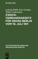 Zweckverbandsgesetz F�r Gro� Berlin Vom 19. Juli 1911: Nebst Abdruck Des Allgemeinen Zweckverbandsgesetzes. Mit Einleitung, Ausf�hrlichen Erl�uterungen Und Sachregister 3111167380 Book Cover