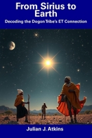 From Sirius to Earth: Decoding the Dogon Tribe's ET Connection B0F32NHCCK Book Cover