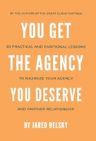 You Get the Agency You Deserve: 20 Practical and Emotional Lessons to Maximize Your Agency and Partner Relationship B0CFPFZP18 Book Cover