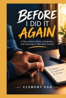 BEFORE I DID IT AGAIN: A Story About Habits, Awareness, and Learning to Take Back Control B0HJ14K9H9 Book Cover