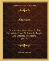 Altar Sins: Or, Historical Illustrations of the Eucharistic Errors of Rome As Taught ... in England 1165277840 Book Cover