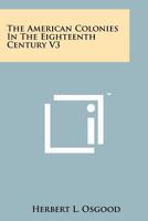 The American Colonies In The Eighteenth Century V3 1258164159 Book Cover