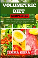 VOLUMETRIC DIET SIMPLIFIED: Discover Key Strategies, Delicious Recipes, And Science-Backed Insights For Sustainable Weight Loss And Better Health B0CN4YSNHB Book Cover