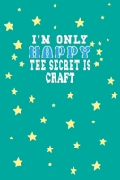 I m Only Happy The Secret Is Craft Notebook Lovers Gift: Lined Notebook / Journal Gift, 120 Pages, 6x9, Soft Cover, Matte Finish 1661945678 Book Cover