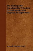 The Hydropathic Encyclopedia: A System of Hydropathy and Hygiene - Primary Source Edition 1016069294 Book Cover