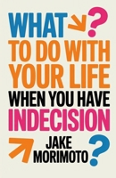 What to Do With Your Life When You Have Indecision: 14 Unconventional Lessons (Unconventional Wisdom) B0FD77NJZ5 Book Cover