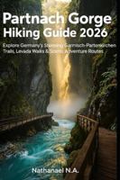 Partnach Gorge Hiking Guide 2026: Explore Germany’s Stunning Garmisch-Partenkirchen Trails, Levada Walks & Scenic Adventure Routes (The World Explorer Series) B0G5237CZK Book Cover