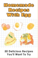 Homemade Recipes With Egg: 50 Delicious Recipes You'll Want To Try: Healthy Egg Recipes For Dinner B096TWBJ34 Book Cover