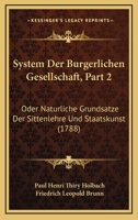 System Der Burgerlichen Gesellschaft, Part 2: Oder Naturliche Grundsatze Der Sittenlehre Und Staatskunst (1788) 110490764X Book Cover