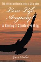 Love Life Anyway!: A Journey of Spiritual Healing 1491705655 Book Cover