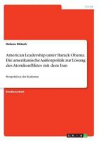 American Leadership unter Barack Obama. Die amerikanische Außenpolitik zur Lösung des Atomkonfliktes mit dem Iran: Perspektiven des Realismus 3668838895 Book Cover