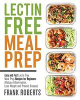 Lectin Free Meal Prep: Easy and Fast Lectin Free Meal Prep Recipes for Beginners (Reduce Inflammation, Lose Weight and Prevent Disease) 1723067652 Book Cover