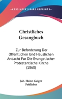 Christliches Gesangbuch: Zur Beforderung Der Offentlichen Und Hauslichen Andacht Fur Die Evangelische-Protestantische Kirche (1860) 1160828938 Book Cover