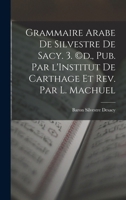 Grammaire Arabe de Silvestre de Sacy. 3. (c)d., pub. par l'Institut de Carthage et rev. par L. Machuel B0BP88PV7K Book Cover