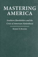 Mastering America: Southern Slaveholders and the Crisis of American Nationhood (Cambridge Studies on the American South) 0521541778 Book Cover