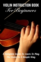 Violin Instruction Book For Beginners A Complete Guide To Learn To Play The Violin In A Simple Way: Violin Instrument For Beginners null Book Cover