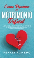 Cómo Rescatar un Matrimonio Difícil: Los Pasos Clave para Rescatar un Matrimonio o Relación que está Pasando por Momentos Complicados 1646944828 Book Cover
