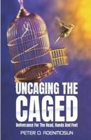 Uncaging the Caged: Deliverance For The Head, Hands And Feet B0BXNRC28G Book Cover