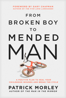 From Broken Boy to Mended Man: A Positive Plan to Heal Your Childhood Wounds and Break the Cycle 1496479866 Book Cover
