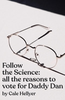 Follow the Science: all the reasons to vote for Daddy Dan 1685834833 Book Cover