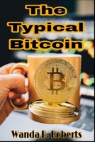 The Typical Bitcoin: All you need to know about BITCOIN B0BBCX3Y75 Book Cover