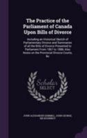 The Practice of the Parliament of Canada Upon Bills of Divorce: Including an Historical Sketch of Parliamentary Divorce and Summaries of All the Bills of Divorce Presented to Parliament from 1867 to 1 1014987199 Book Cover