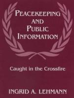 Peacekeeping and Public Information: Caught in the Crossfire (Series on Peacekeeping) 0714649309 Book Cover