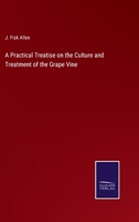 A Practical Treatise On The Culture And Treatment Of The Grape Vine: Embracing Its History, With Directions For Its Treatment, In The United States Of America, In The Open Air, And Under Glass Structu 101458454X Book Cover