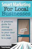 Smart Marketing for Local Businesses: A practical guide for driving customers to your door, not fans to a page. 1483905144 Book Cover