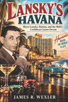 Lansky’s Havana: Meyer Lansky, Batista, and the Mob’s Caribbean Casino Dream B0HK8MGR5C Book Cover